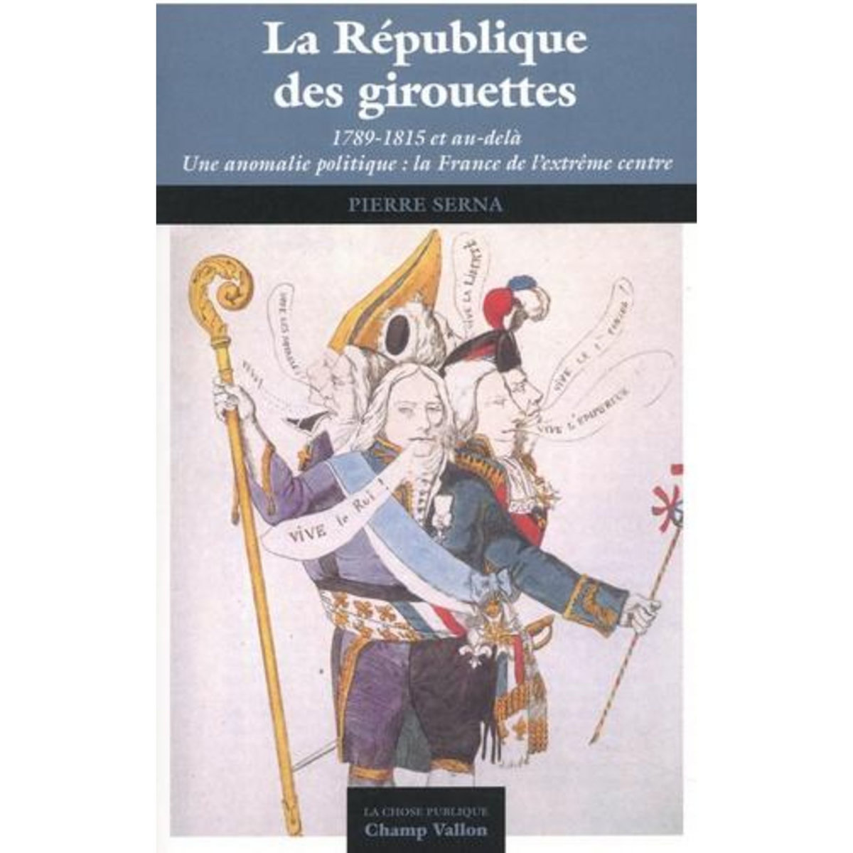 LA REPUBLIQUE DES GIROUETTES. (1789-1815... ET AU-DELA). UNE ANOMALIE POLITIQUE : LA FRANCE DE L'EXTREME CENTRE, Serna Pierre