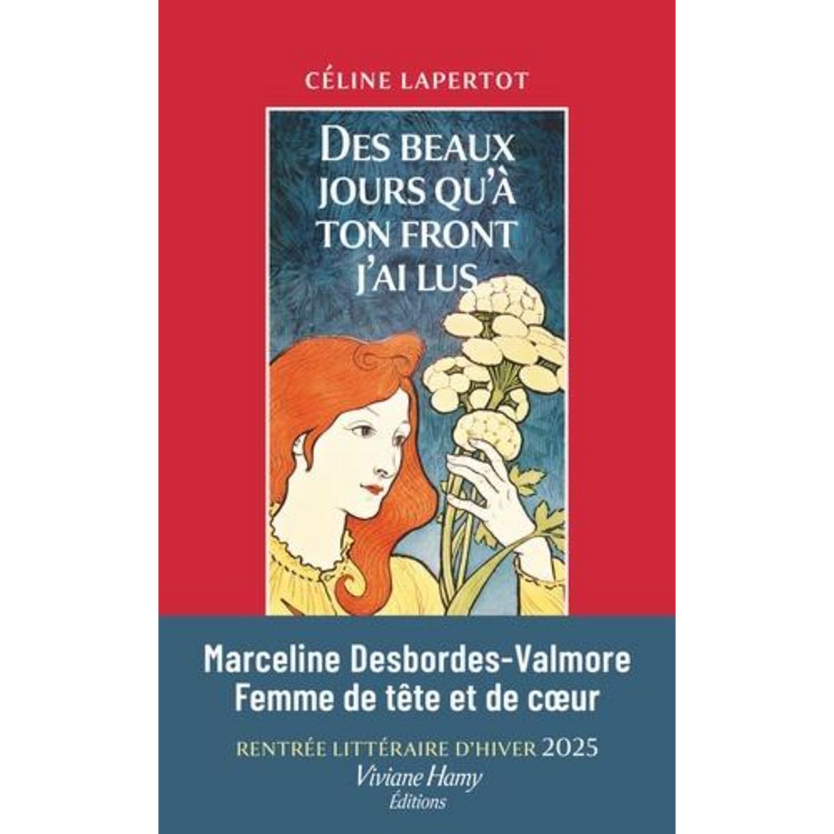 DES BEAUX JOURS QU'A TON FRONT J'AI LUS. PORTRAIT DE MARCELINE DESBORDES-VALMORE, Lapertot Céline
