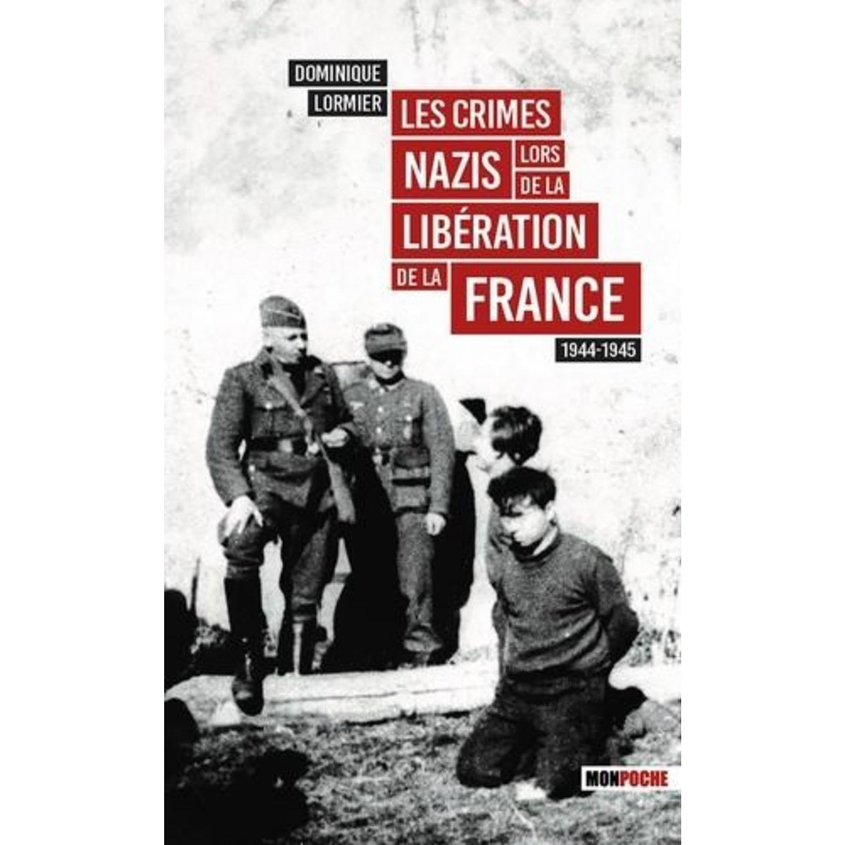 LES CRIMES NAZIS LORS DE LA LIBERATION DE LA FRANCE 1944-1945, Lormier Dominique