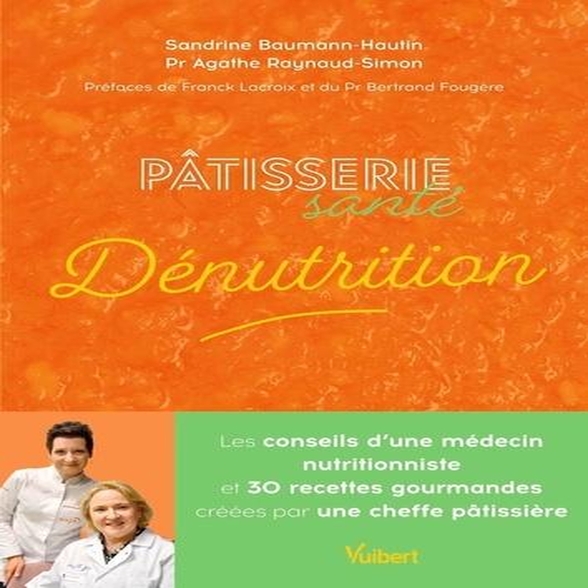 PATISSERIE SANTE DENUTRITION. LES CONSEILS D'UN MEDECIN NUTRITIONNISTE ET 30 RECETTES GOURMANDES CREEES PAR UNE CHEFFE PATISSIERE, Baumann-Hautin Sandrine