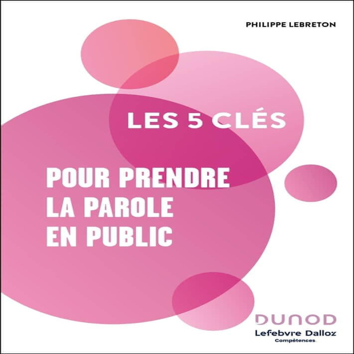 LES 5 CLES POUR PRENDRE LA PAROLE EN PUBLIC, Lebreton Philippe