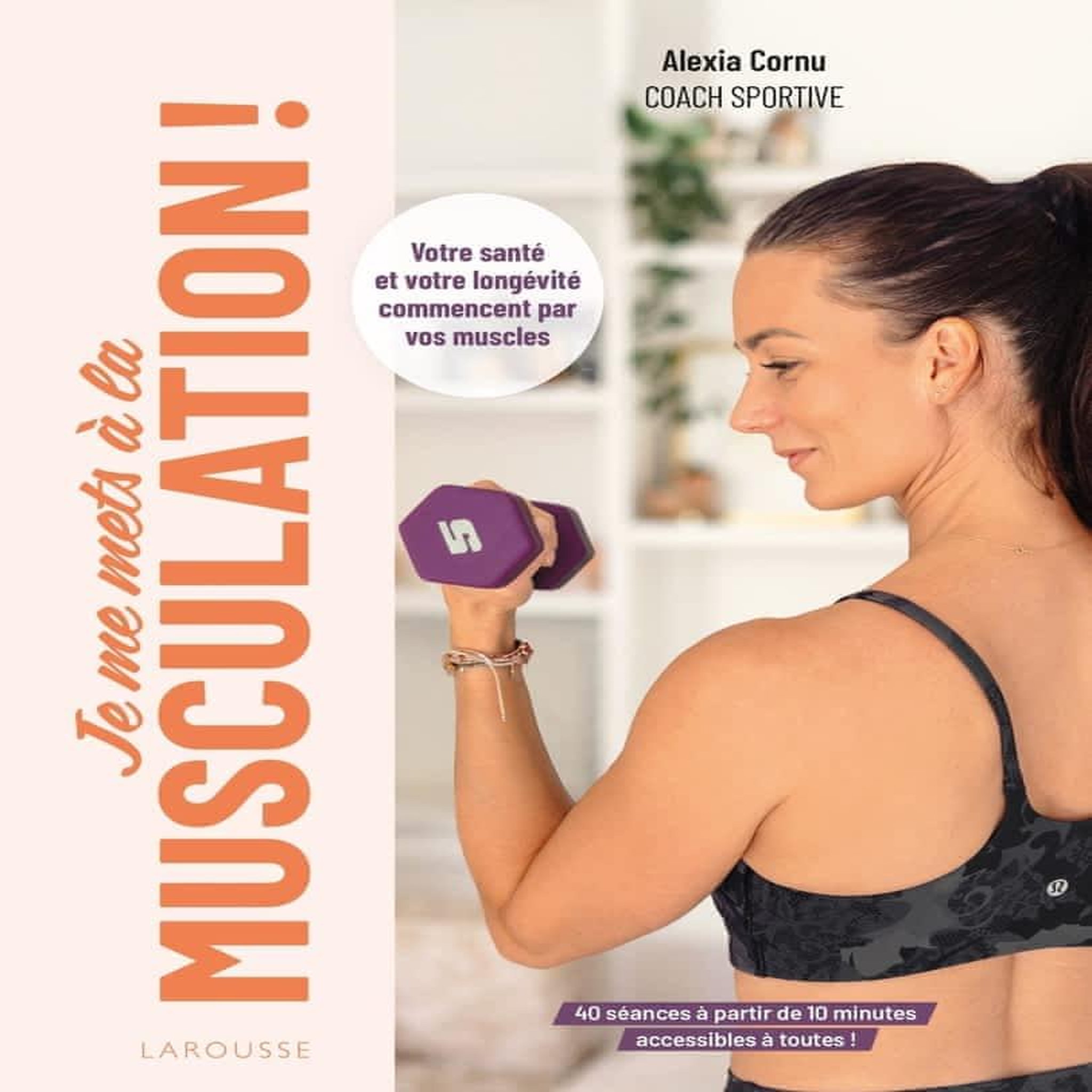 JE ME METS A LA MUSCULATION ! VOTRE SANTE ET VOTRE LONGEVITE COMMENCENT PAR VOS MUSCLES, Cornu Alexia