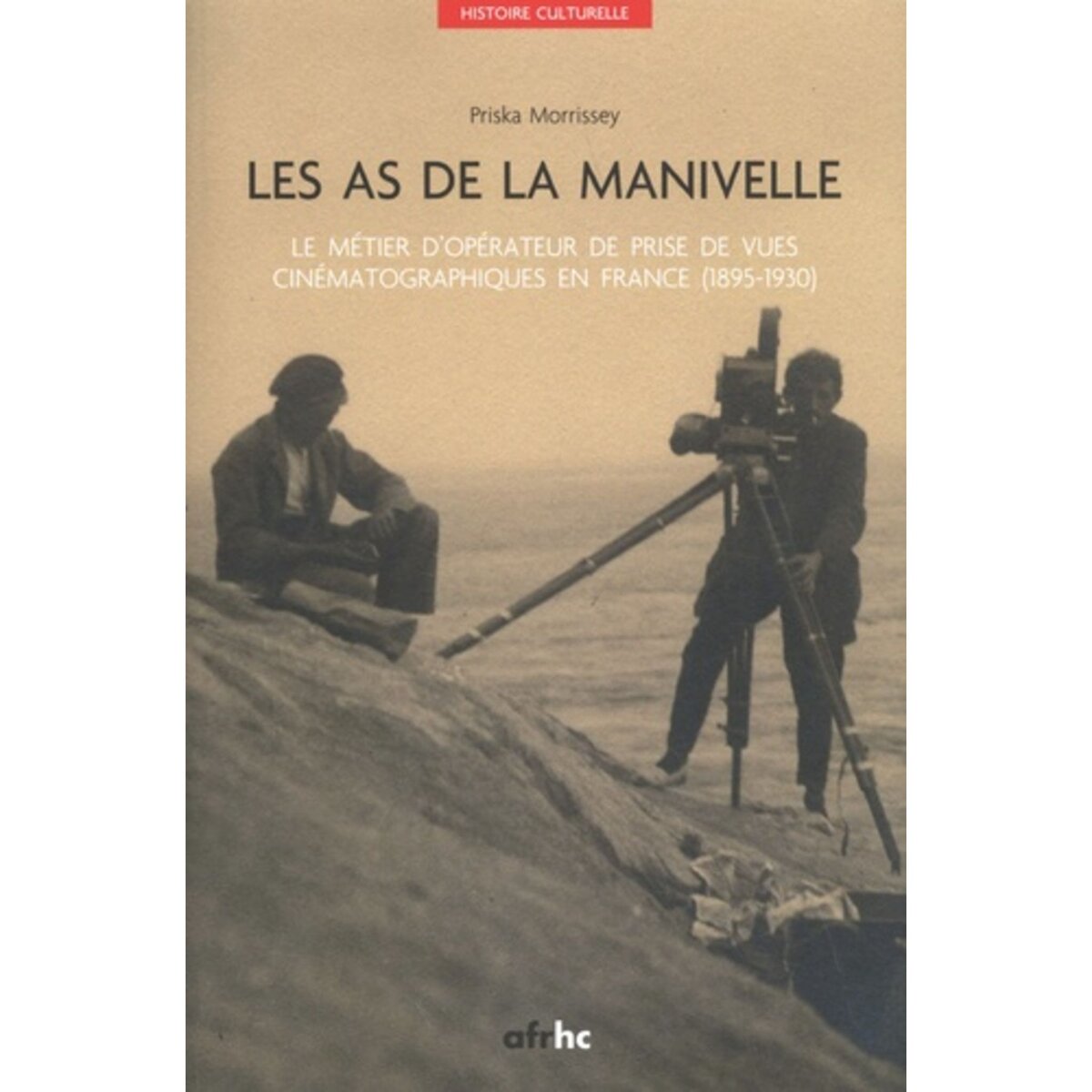  LES AS DE LA MANIVELLE. LE METIER D'OPERATEUR DE PRISE DE VUES CINEMATOGRAPHIQUES EN FRANCE (1895-1930), AVEC 1 DVD, Morrissey Priska