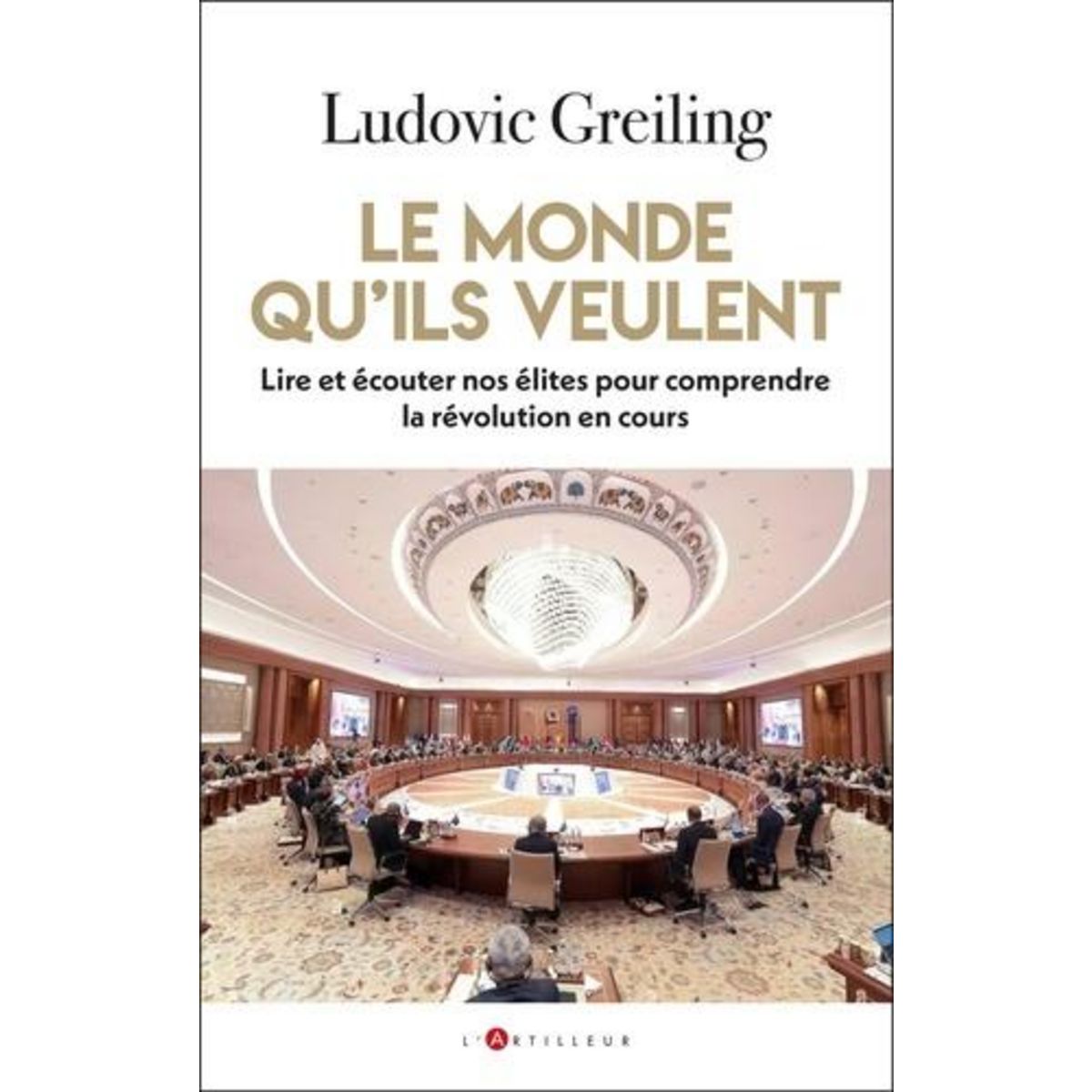 LE MONDE QU'ILS VEULENT. LIRE ET ECOUTER NOS ELITES POUR COMPRENDRE LA REVOLUTION EN COURS, Greiling Ludivic