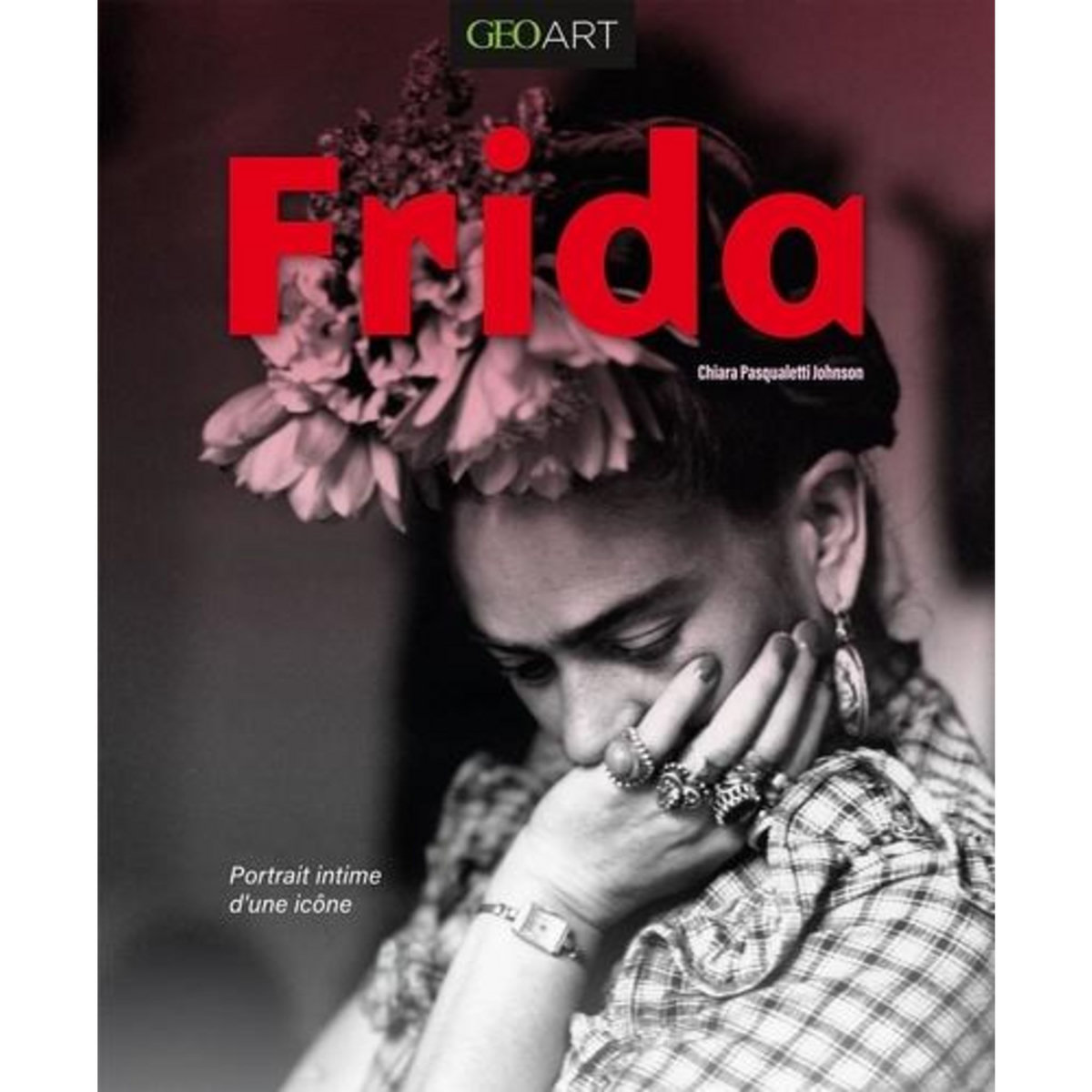 FRIDA. PORTRAIT INTIME D'UNE ICONE, Pasqualetti Johnson Chiara