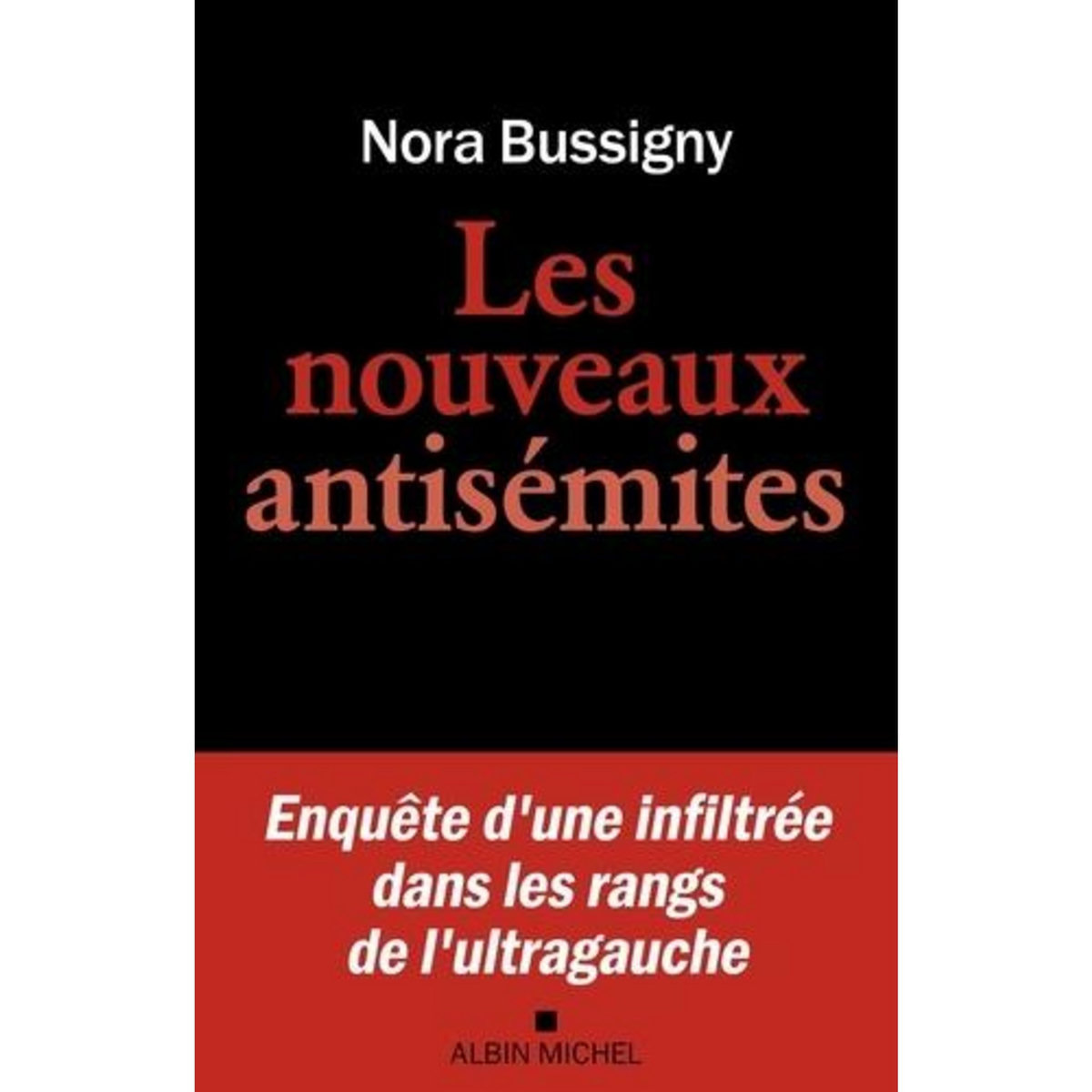 LES NOUVEAUX ANTISEMITES. ENQUETE D'UNE INFILTREE DANS LES RANGS DE L'ULTRA-GAUCHE, Bussigny Nora
