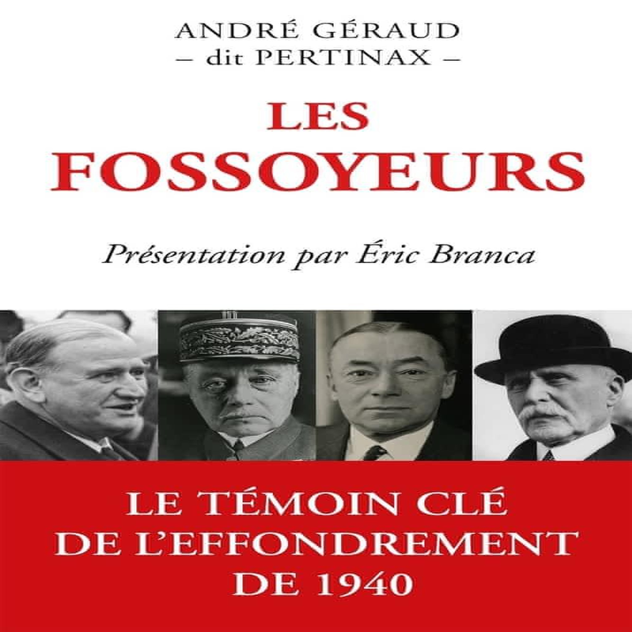 LES FOSSOYEURS. LA BATAILLE DE FRANCE - L'ARMISTICE - LA CONTRE-REVOLUTION : GAMELIN - DALADIER - REYNAUD - PETAIN, Géraud André