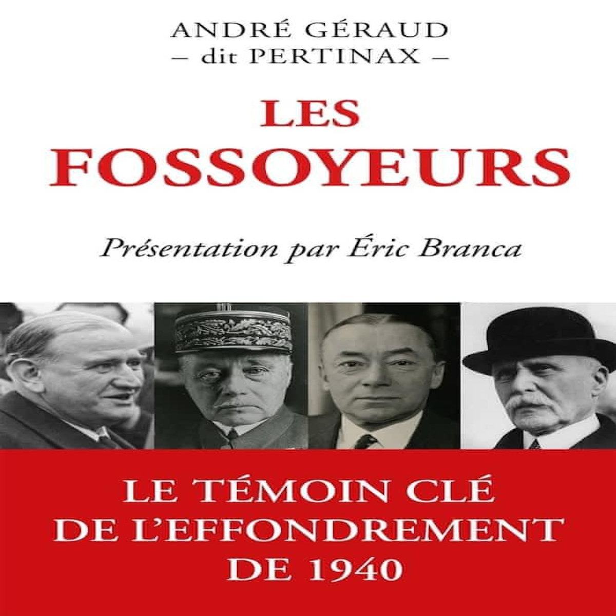 LES FOSSOYEURS. LA BATAILLE DE FRANCE - L'ARMISTICE - LA CONTRE-REVOLUTION : GAMELIN - DALADIER - REYNAUD - PETAIN, Géraud André