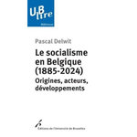 LE SOCIALISME EN BELGIQUE (1885-2024). ORIGINES, ACTEURS, DEVELOPPEMENTS, Delwit Pascal