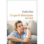 CE QUE LE FEMINISME M'A FAIT, Foïs Giulia