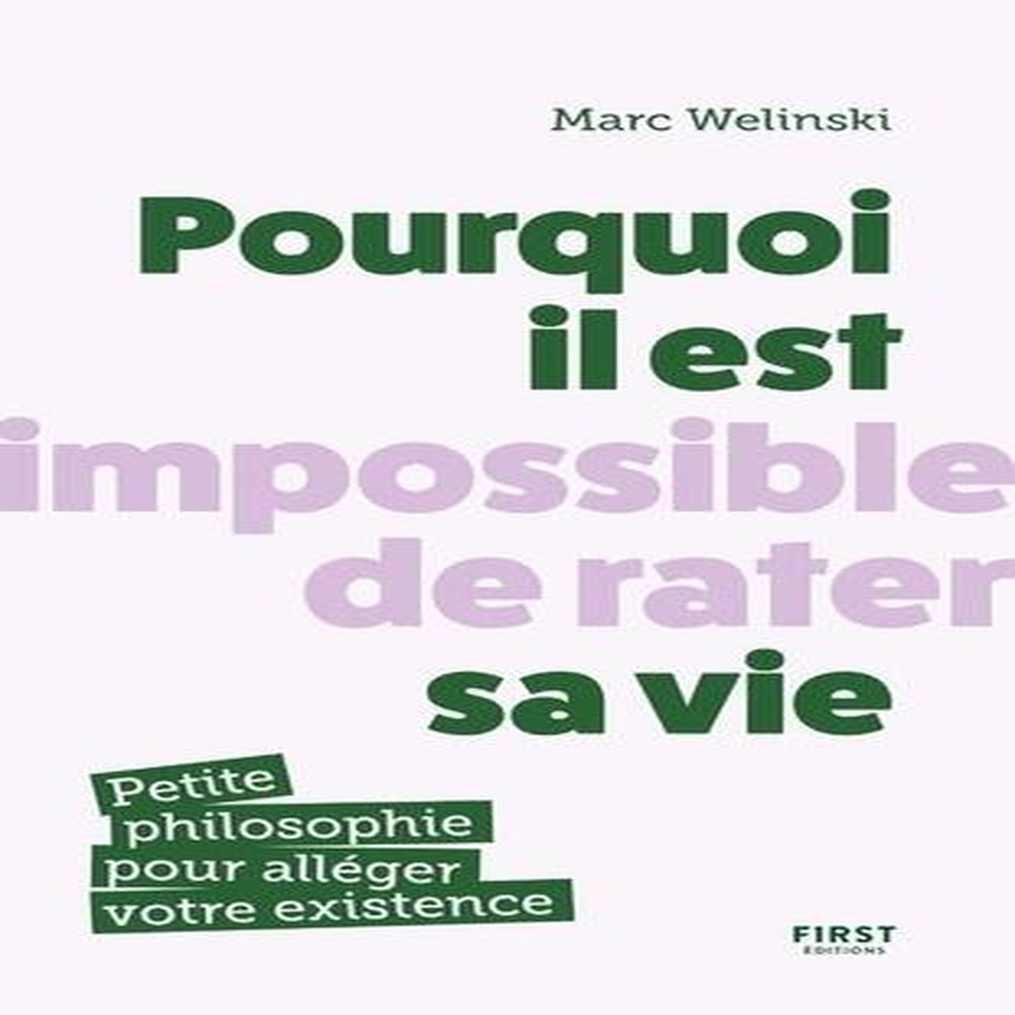 POURQUOI IL EST IMPOSSIBLE DE RATER SA VIE. PETITE PHILOSOPHIE POUR ALLEGER VOTRE EXISTENCE, Welinski Marc