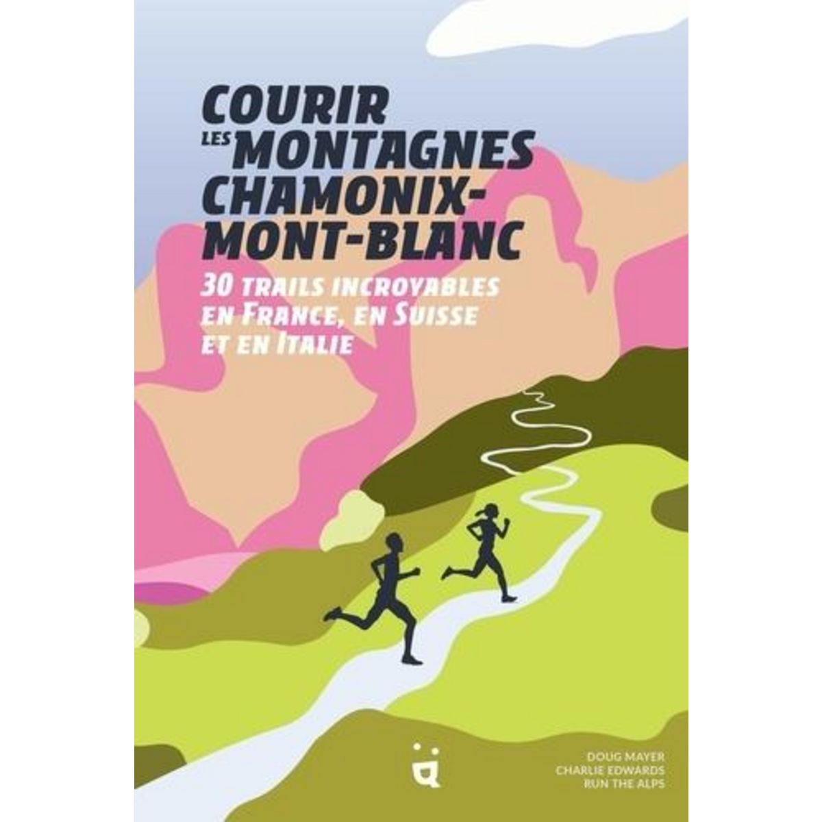 COURIR LES MONTAGNES CHAMONIX-MONT-BLANC. 30 TRAILS INCROYABLES EN FRANCE, EN SUISSE ET EN ITALIE, Edwards Charlie