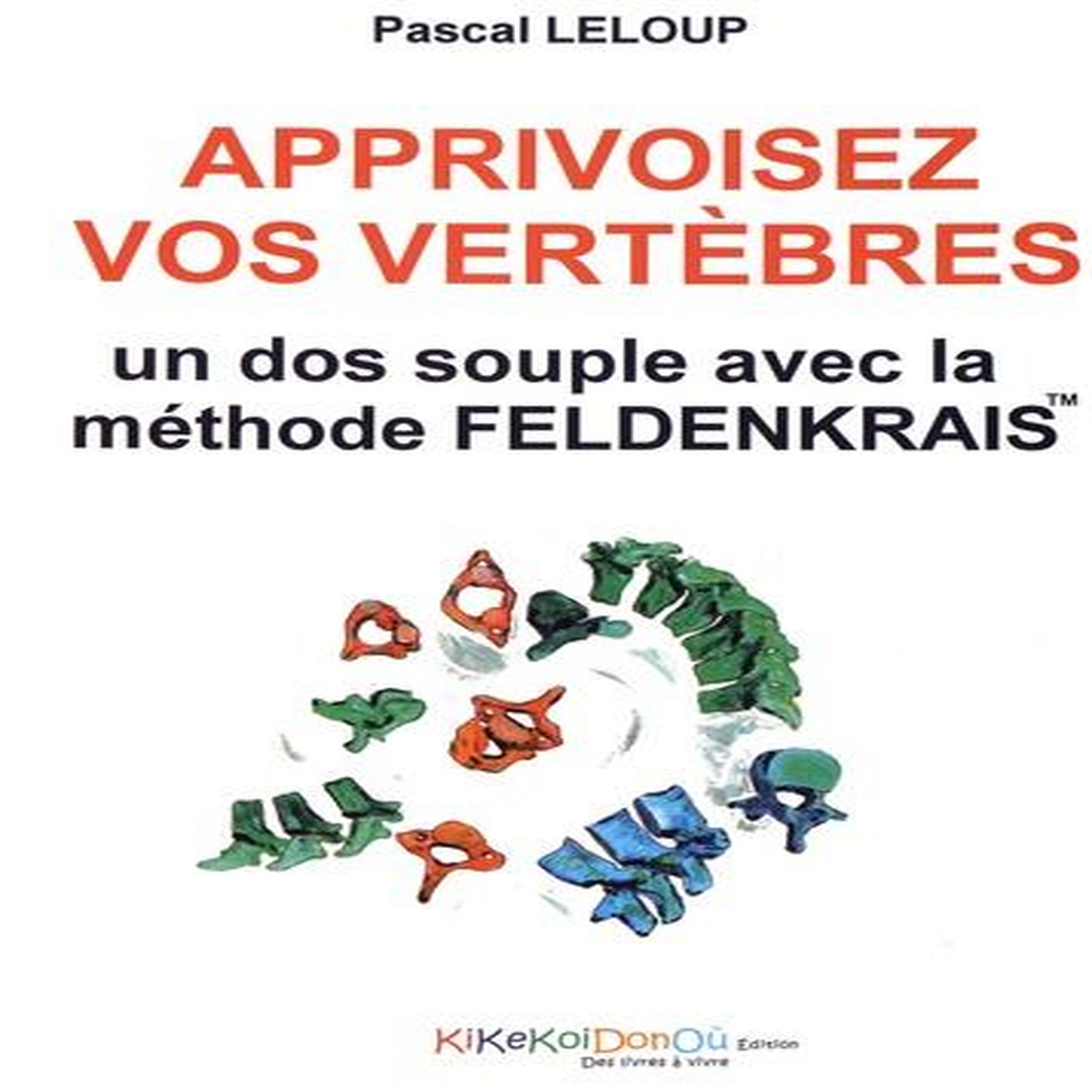 APPRIVOISEZ VOS VERTEBRES. UN DOS SOUPLE AVEC LA METHODE FELDENKRAIS, Leloup Pascal