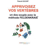 APPRIVOISEZ VOS VERTEBRES. UN DOS SOUPLE AVEC LA METHODE FELDENKRAIS, Leloup Pascal
