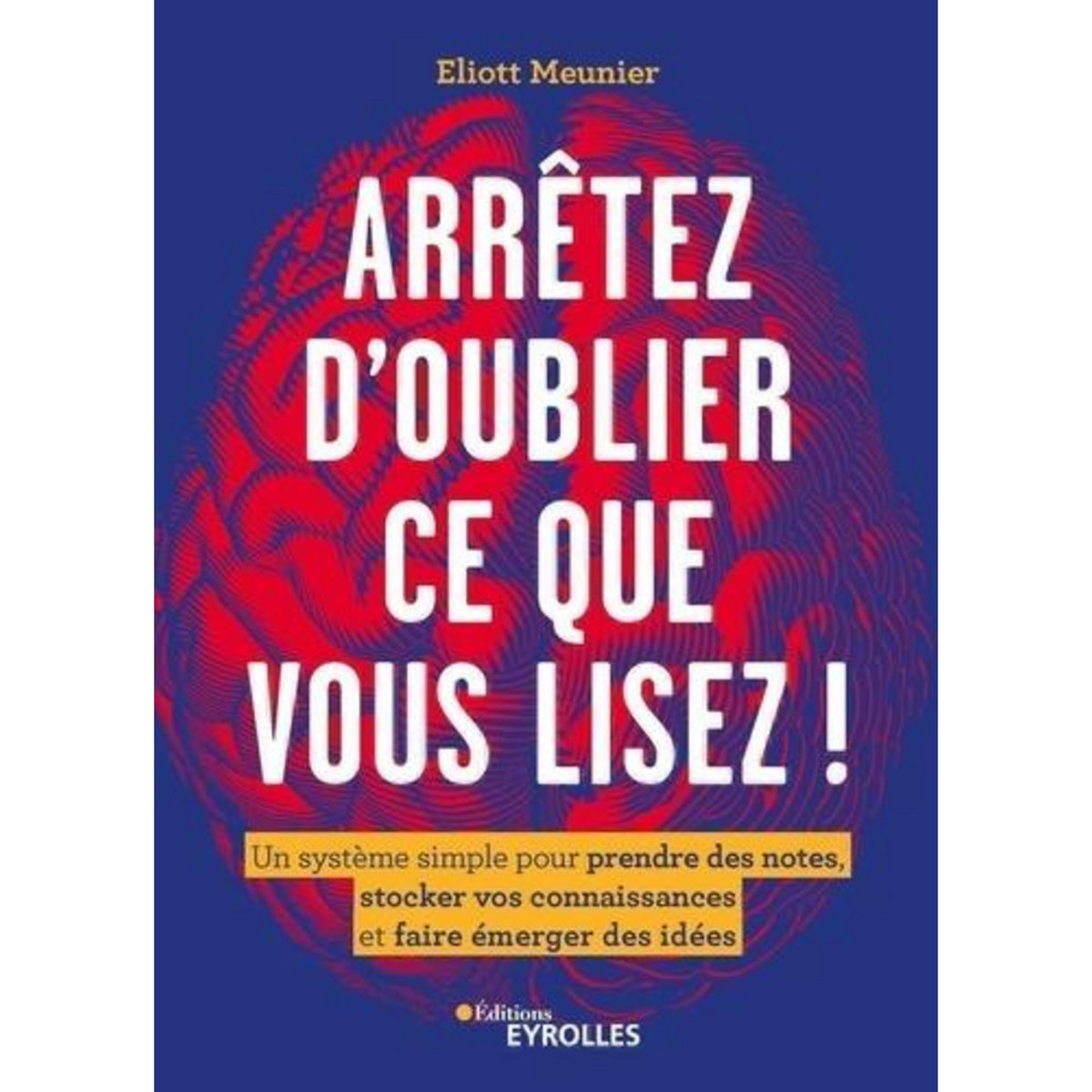 ARRETEZ D'OUBLIER TOUT CE QUE VOUS LISEZ ! UN SYSTEME SIMPLE POUR PRENDRE DES NOTES, STOCKER VOS CONNAISSANCES ET FAIRE EMERGER DES IDEES, Meunier Eliott