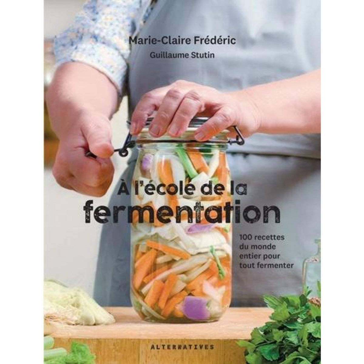 A L'ECOLE DE LA FERMENTATION. 100 RECETTES DU MONDE ENTIER POUR TOUT FERMENTER, Frédéric Marie-Claire