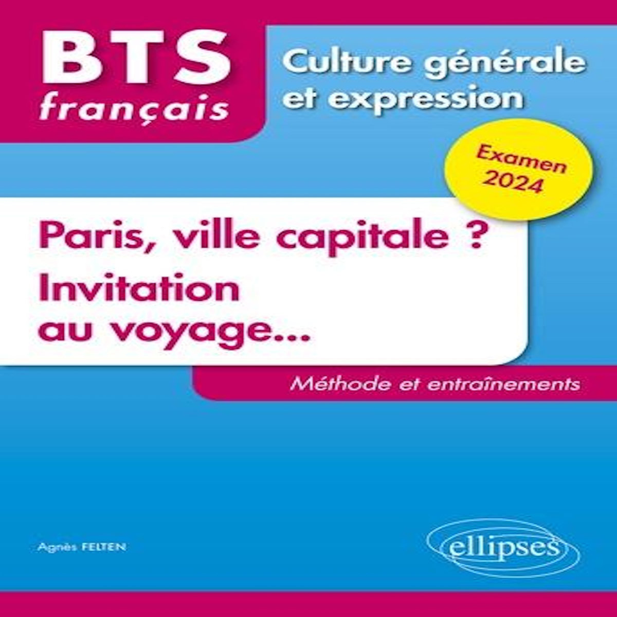 FRANCAIS BTS CULTURE GENERALE ET EXPRESSION. PARIS, VILLE CAPITALE ? INVITATION AU VOYAGE... METHODE ET ENTRAINEMENT, EDITION 2024, Felten Agnès