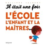 IL ETAIT UNE FOIS : L'ECOLE, L'ENFANT ET LA MAITRES..., Jalbert Philippe