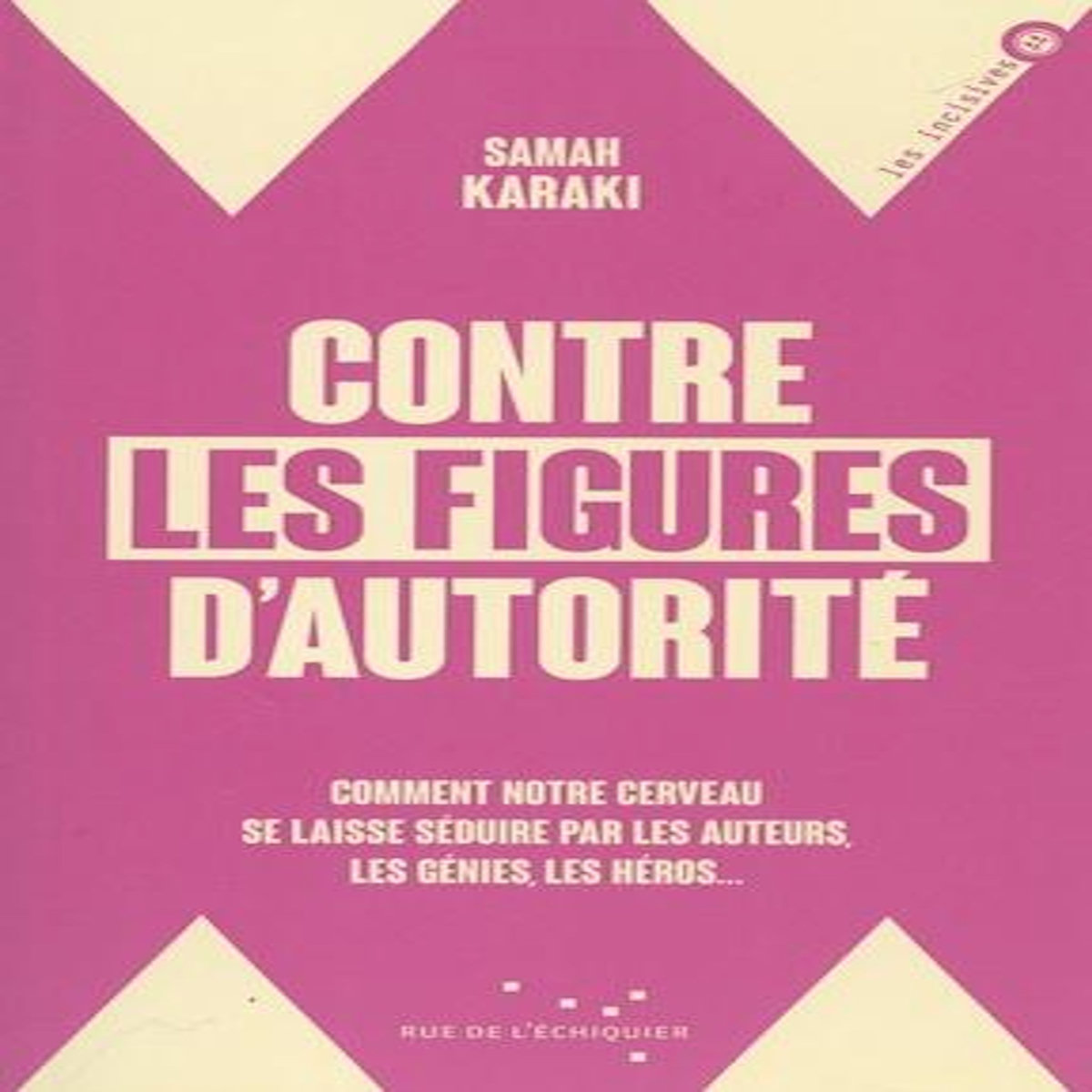 CONTRE LES FIGURES D'AUTORITE. COMMENT NOTRE CERVEAU SE LAISSE SEDUIRE PAR LES AUTEURS, LES GENIES, LES HEROS..., Karaki Samah