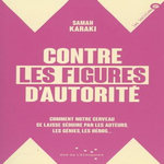 CONTRE LES FIGURES D'AUTORITE. COMMENT NOTRE CERVEAU SE LAISSE SEDUIRE PAR LES AUTEURS, LES GENIES, LES HEROS..., Karaki Samah