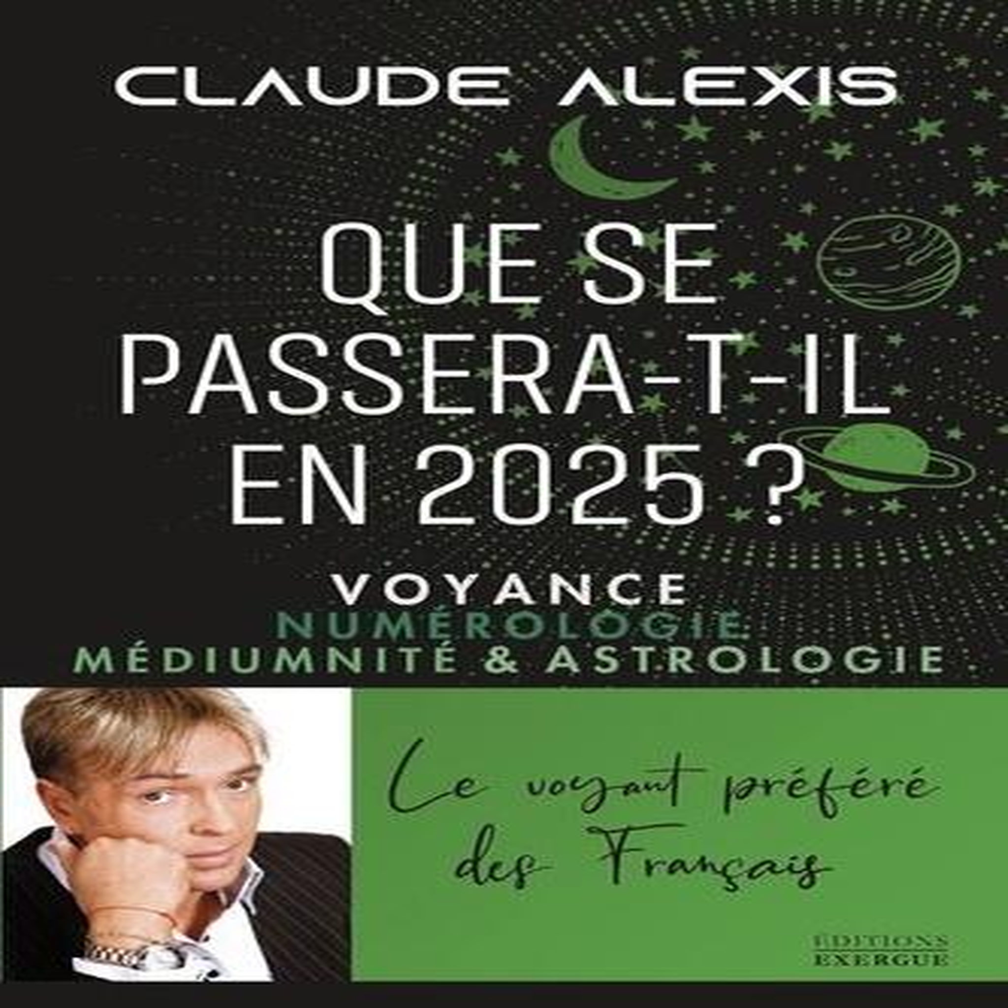 QUE SE PASSERA-T-IL EN 2025 ? VOYANCE, NUMEROLOGIE, MEDIUMNITE & ASTROLOGIE, Alexis Claude
