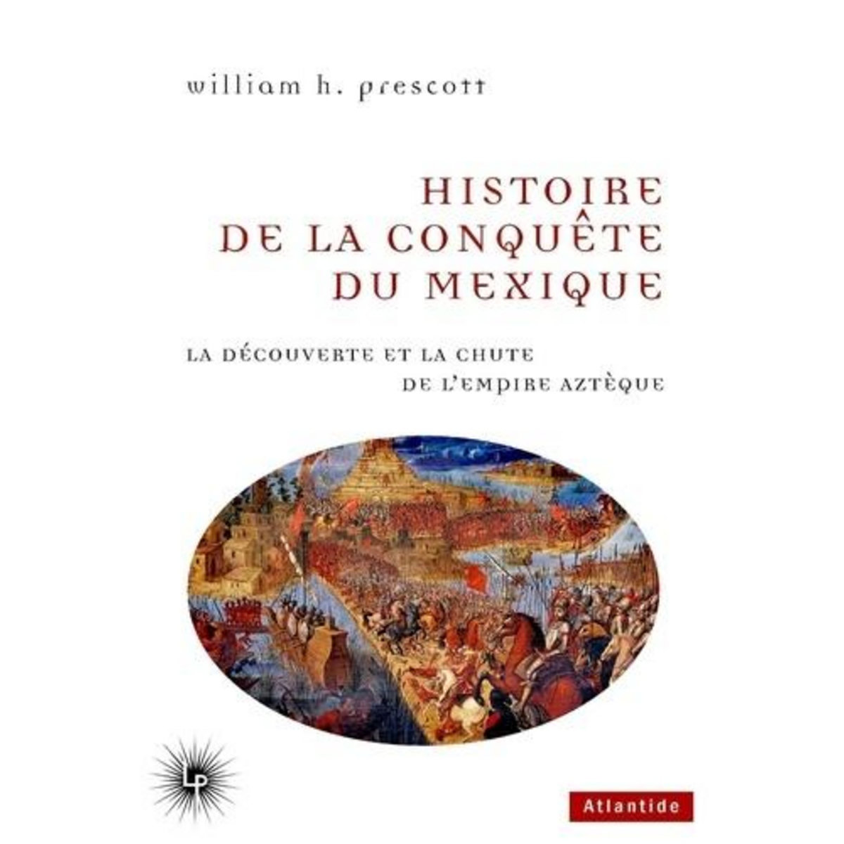 HISTOIRE DE LA CONQUETE DU MEXIQUE. LA DECOUVERTE ET LA CHUTE DE L'EMPIRE AZTEQUE, Prescott William