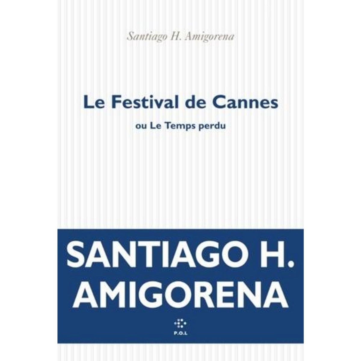 LE FESTIVAL DE CANNES OU LE TEMPS PERDU, Amigorena Santiago H.