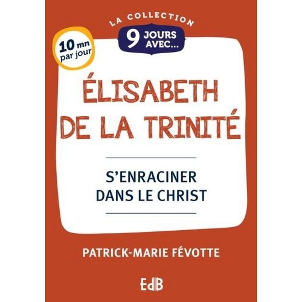 9 JOURS AVEC ELISABETH DE LA TRINITE. S'ENRACINER DANS LE CHRIST, Févotte Patrick-Marie