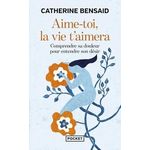 AIME-TOI, LA VIE T'AIMERA. COMPRENDRE SA DOULEUR POUR ENTENDRE SON DESIR, Bensaid Catherine