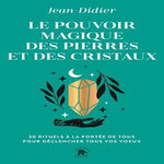 LE POUVOIR MAGIQUE DES PIERRES ET DES CRISTAUX. 50 RITUELS A LA PORTEE DE TOUS POUR DECLENCHER TOUS VOS VOEUX, Jean-Didier