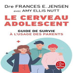 LE CERVEAU ADOLESCENT. GUIDE DE SURVIE A L'USAGE DES PARENTS, Jensen Frances E.