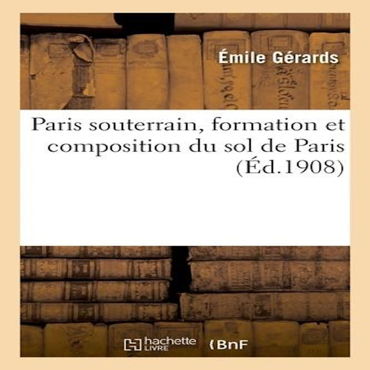 PARIS SOUTERRAIN, FORMATION ET COMPOSITION DU SOL DE PARIS, Gerards Emile