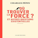 OU TROUVER LA FORCE ? ET AUTRES QUESTIONS EXISTENTIELLES, Pépin Charles