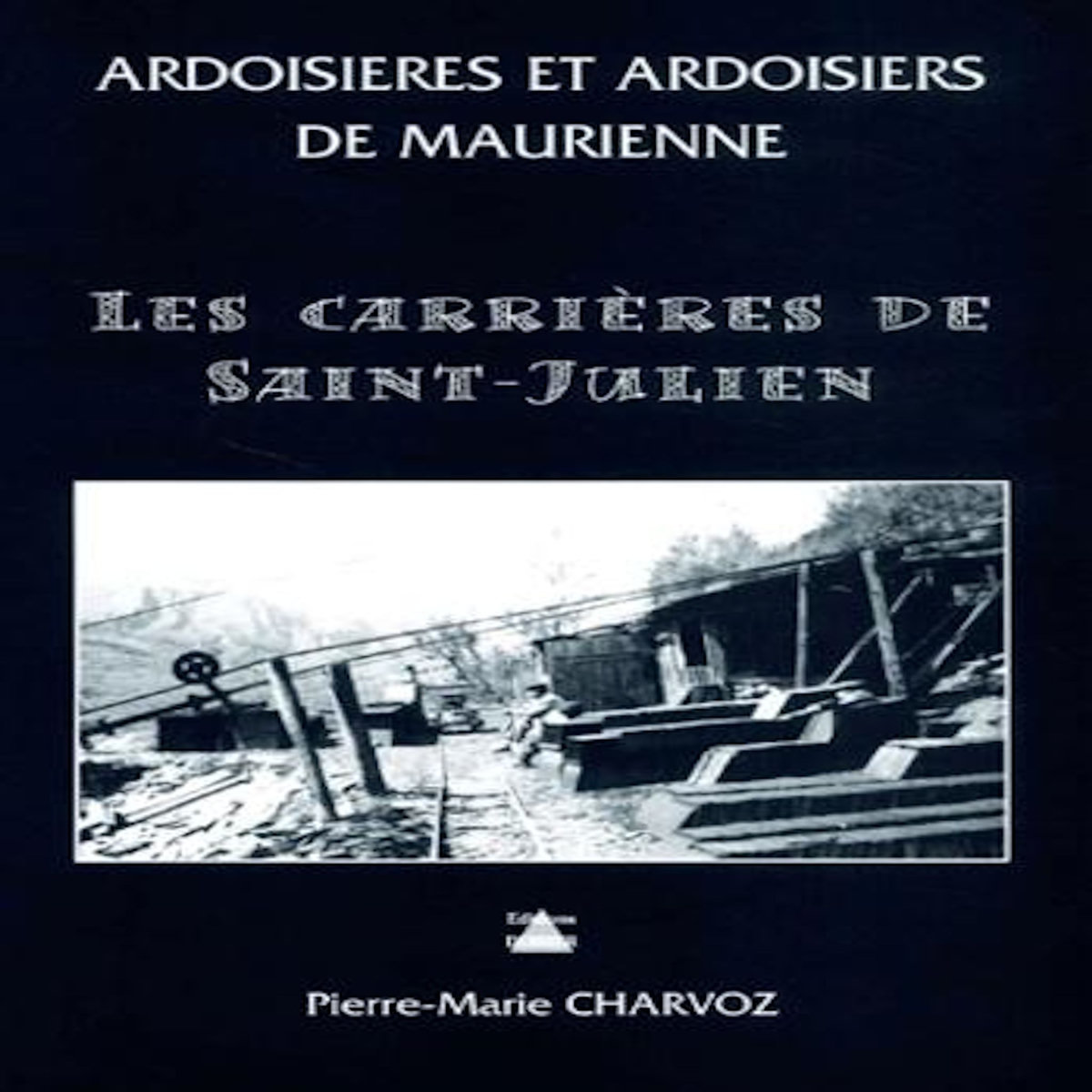 ARDOISIERES ET ARDOISIERS DE MAURIENNE. LES CARRIERES DE SAINT-JULIEN, Charvoz Pierre-Marie