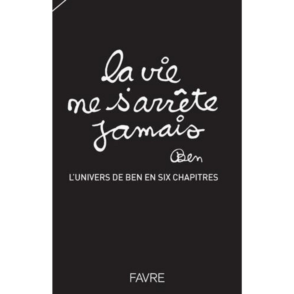 LA VIE NE S'ARRETE JAMAIS. L'UNIVERS DE BEN EN SIX CHAPITRES, Vautier Ben