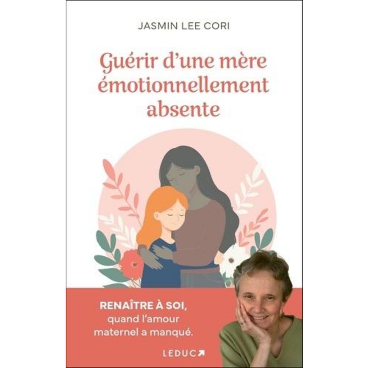 GUERIR D'UNE MERE EMOTIONNELLEMENT ABSENTE. RENAITRE A SOI, QUAND L'AMOUR MATERNEL A MANQUE, Lee Cori Jasmin