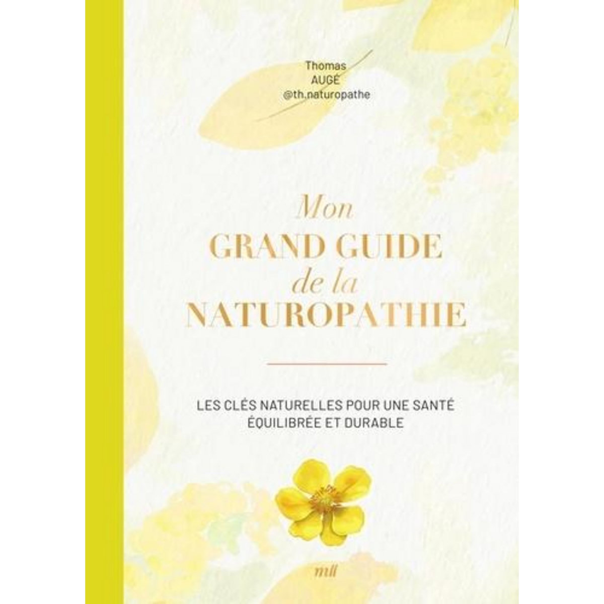 MON GRAND GUIDE DE LA NATUROPATHIE. LES CLES NATURELLES POUR UNE SANTE EQUILIBREE ET DURABLE, Augé Thomas