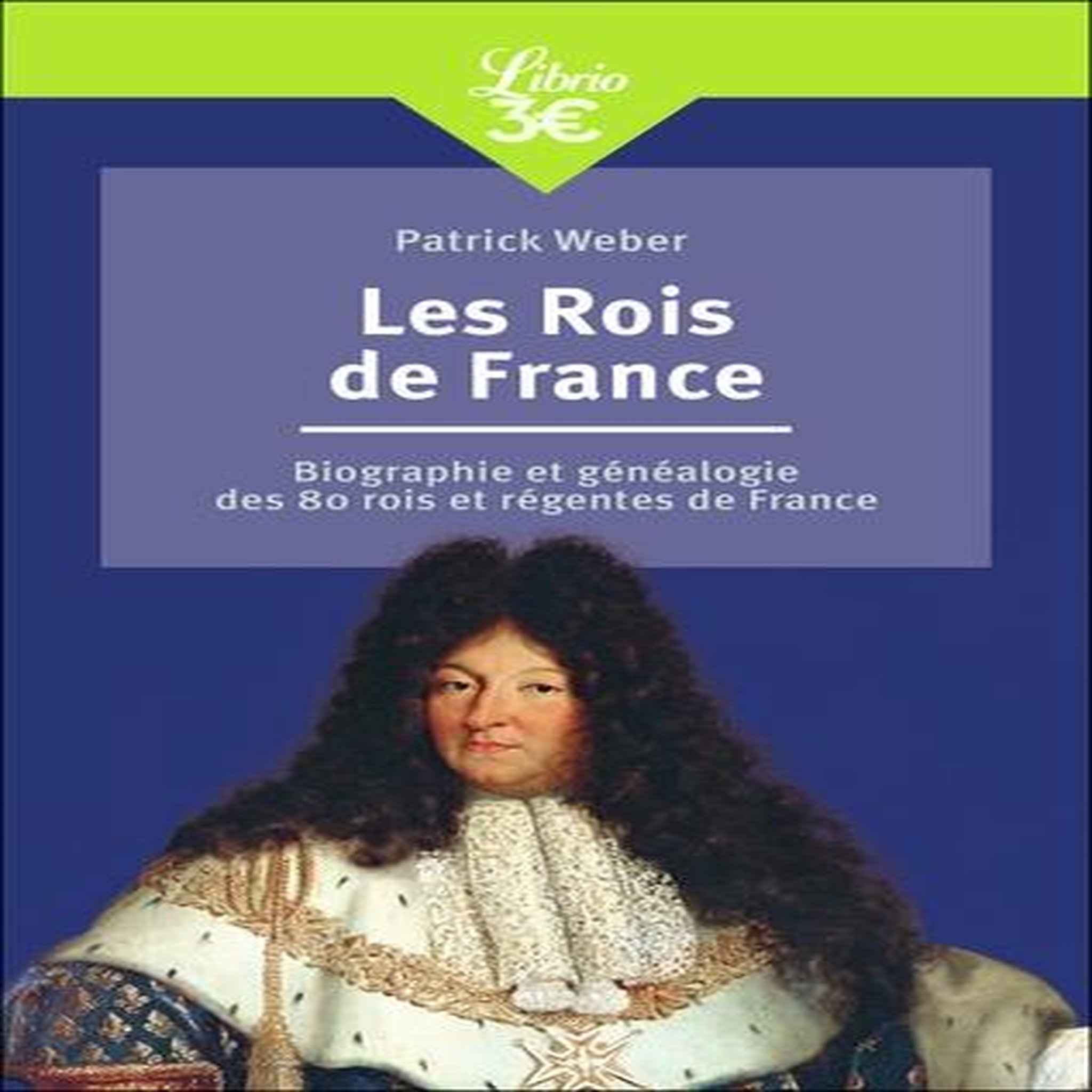 LES ROIS DE FRANCE. BIOGRAPHIE ET GENEALOGIE DE 80 ROIS ET REGENTES DE FRANCE, Weber Patrick