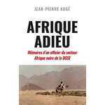 AFRIQUE ADIEU. AU CREPUSCULE DE LA FRANCE-AFRIQUE. MEMOIRES D'UN OFFICIER DU SECTEUR AFRIQUE NOIRE DE LA DGSE, Auge Jean-Pierre