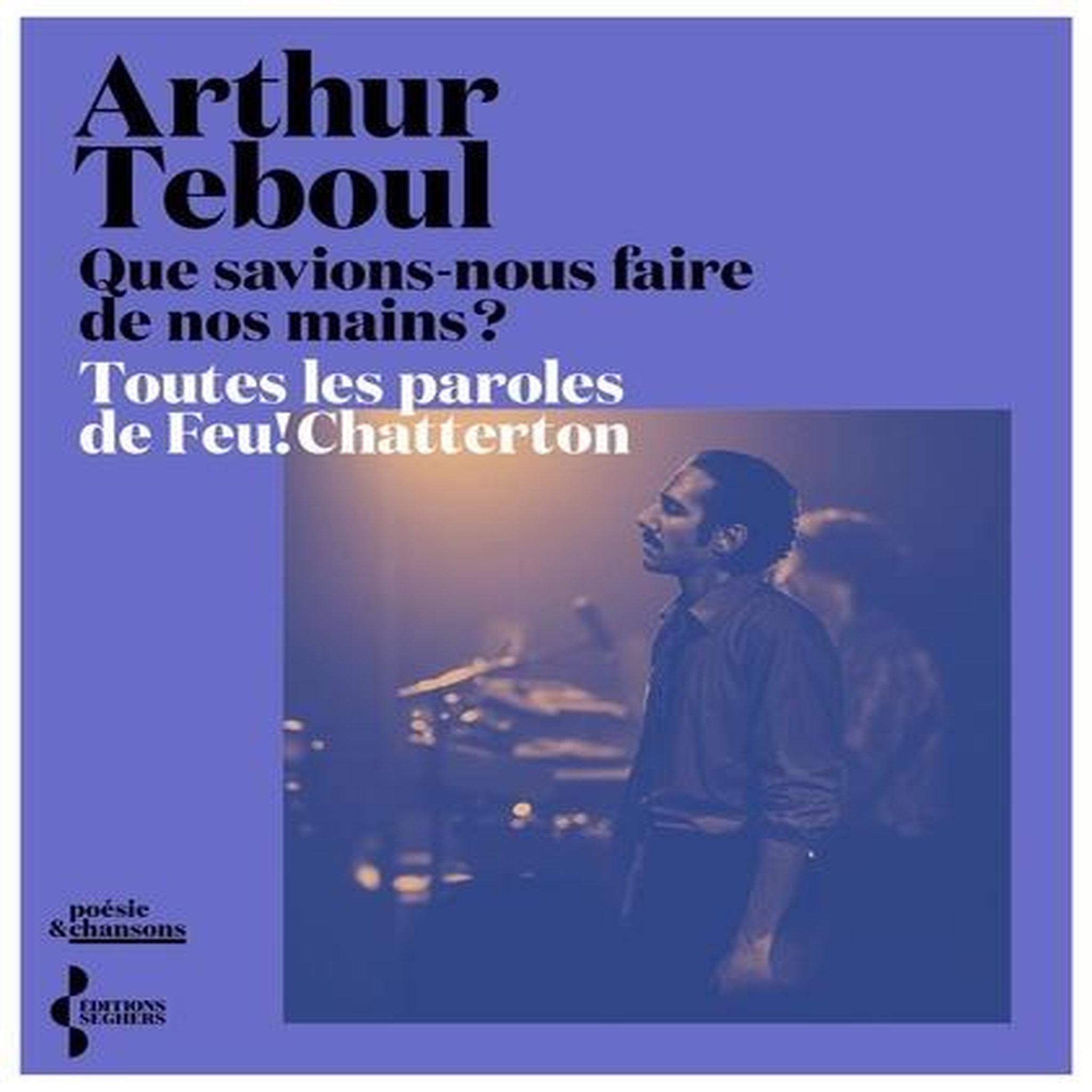 QUE SAVIONS-NOUS FAIRE DE NOS MAINS ? TOUTES LES PAROLES DE FEU! CHATTERTON, Teboul Arthur