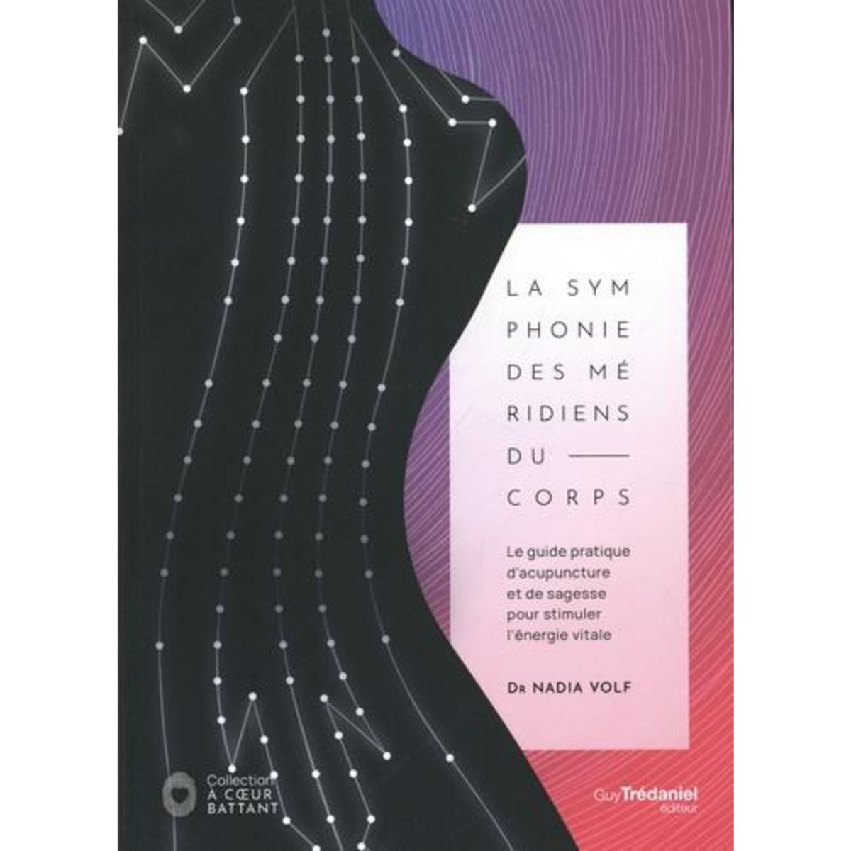LA SYMPHONIE DES MERIDIENS DU CORPS. LE GUIDE PRATIQUE D'ACUPUNCTURE ET DE SAGESSE POUR STIMULER L'ENERGIE VITALE, Volf Nadia