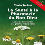 LA SANTE A LA PHARMACIE DU BON DIEU. CONSEILS D'UTILISATION DES PLANTES MEDICINALES, Treben Maria