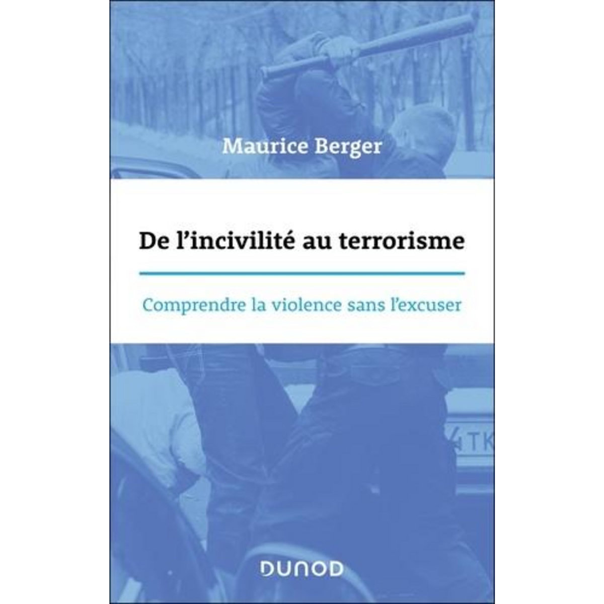 DE L'INCIVILITE AU TERRORISME. COMPRENDRE LA VIOLENCE SANS L'EXCUSER, Berger Maurice