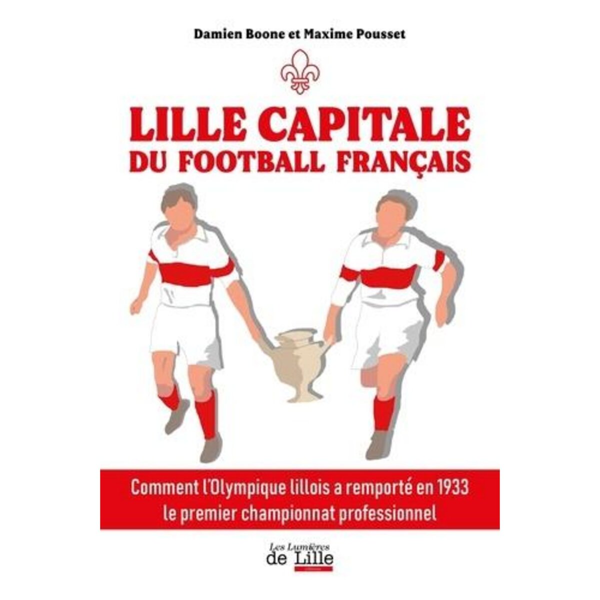 LILLE CAPITALE DU FOOTBALL FRANCAIS. COMMENT L'OLYMPIQUE LILLOIS A REMPORTE EN 1933 LE PREMIER CHAMPIONNAT PROFESSIONNEL, Boone Damien