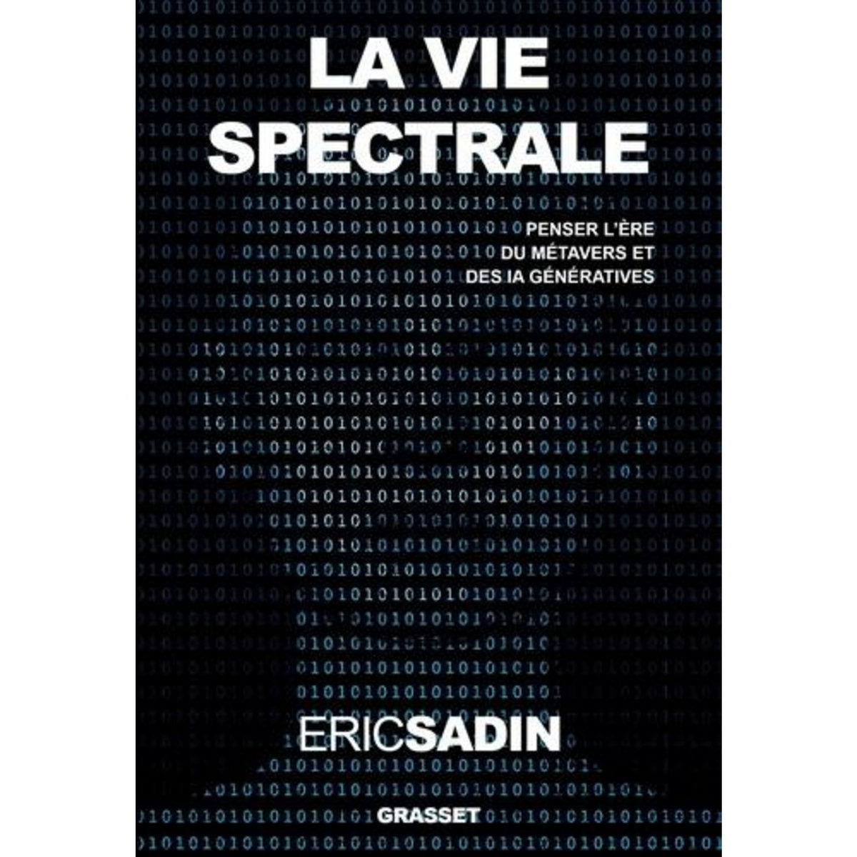 LA VIE SPECTRALE. PENSER L'ERE DU METAVERS ET DES IA GENERATIVES, Sadin Eric