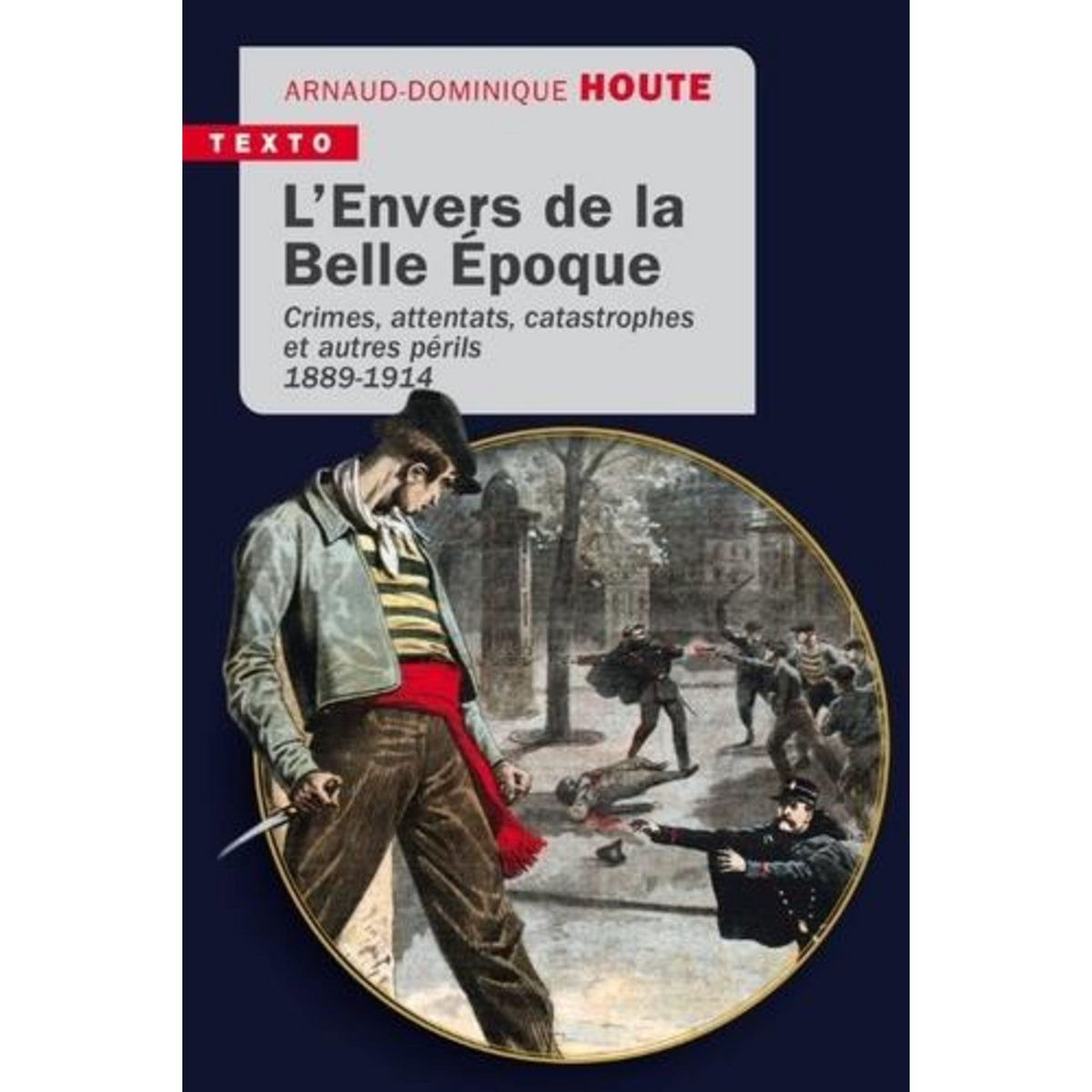L'ENVERS DE LA BELLE EPOQUE. CRIMES, ATTENTATS, CATASTROPHES ET AUTRES PERILS, 1889-1914, Houte Arnaud-Dominique