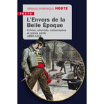 L'ENVERS DE LA BELLE EPOQUE. CRIMES, ATTENTATS, CATASTROPHES ET AUTRES PERILS, 1889-1914, Houte Arnaud-Dominique