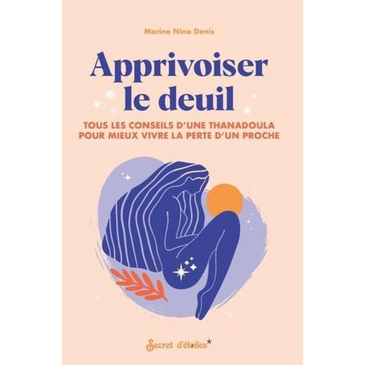 APPRIVOISER LE DEUIL. TOUS LES CONSEILS D'UNE THANADOULA POUR MIEUX VIVRE LA PERTE D'UN PROCHE, Denis Marine Nina