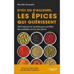 D'ICI OU D'AILLEURS, LES EPICES QUI GUERISSENT. 1 001 ASTUCES ET RECETTES POUR PROFITER DES MULTIPLES VERTUS DES EPICES, Toussaint Murielle