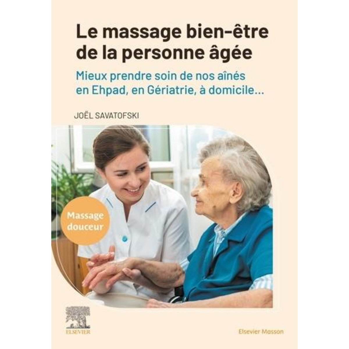 LE MASSAGE BIEN-ETRE DE LA PERSONNE AGEE. MIEUX PRENDRE SOIN DE NOS AINES EN EHPAD, EN GERIATRIE, A DOMICILE..., Savatofski Joël